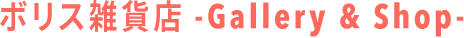 ボリス雑貨店 -Gallery & Shop-
