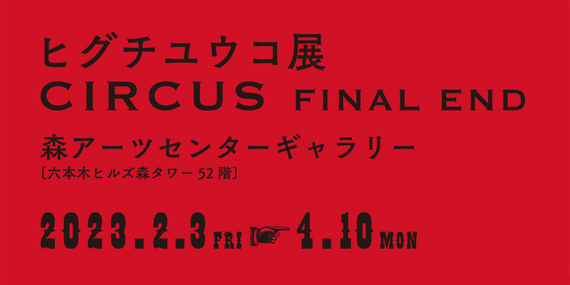 ヒグチユウコ展 CIRCUS FINAL END [Higuchi Yuko CIRCUS]